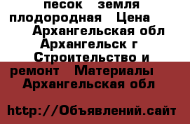 песок , земля плодородная › Цена ­ 5 000 - Архангельская обл., Архангельск г. Строительство и ремонт » Материалы   . Архангельская обл.